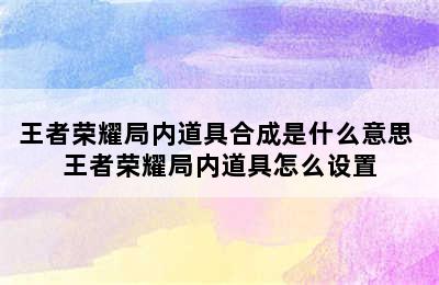 王者荣耀局内道具合成是什么意思 王者荣耀局内道具怎么设置